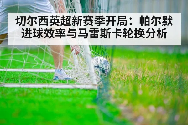 切尔西英超新赛季开局：帕尔默进球效率与马雷斯卡轮换分析