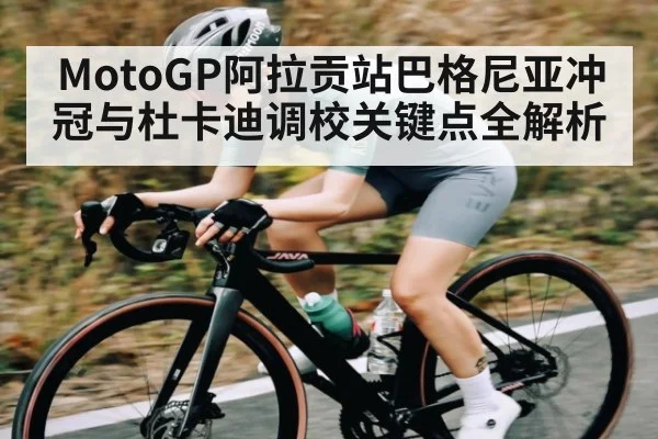 MotoGP阿拉贡站巴格尼亚冲冠与杜卡迪调校关键点全解析