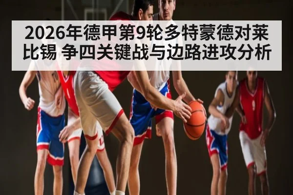 2026年德甲第9轮多特蒙德对莱比锡 争四关键战与边路进攻分析