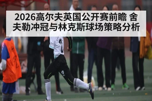 2026高尔夫英国公开赛前瞻 舍夫勒冲冠与林克斯球场策略分析