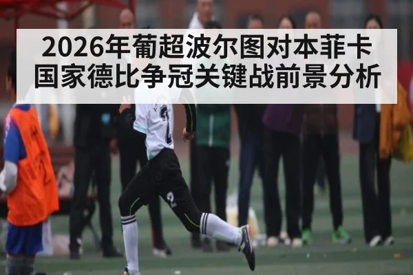 2026年葡超波尔图对本菲卡国家德比争冠关键战前景分析