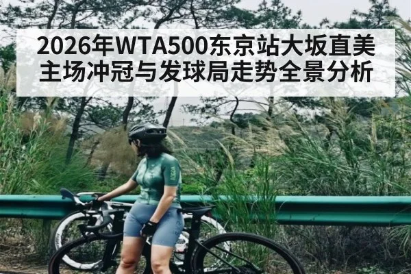 2026年WTA500东京站大坂直美主场冲冠与发球局走势全景分析